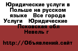 Юридические услуги в Польше на русском языке - Все города Услуги » Юридические   . Псковская обл.,Невель г.